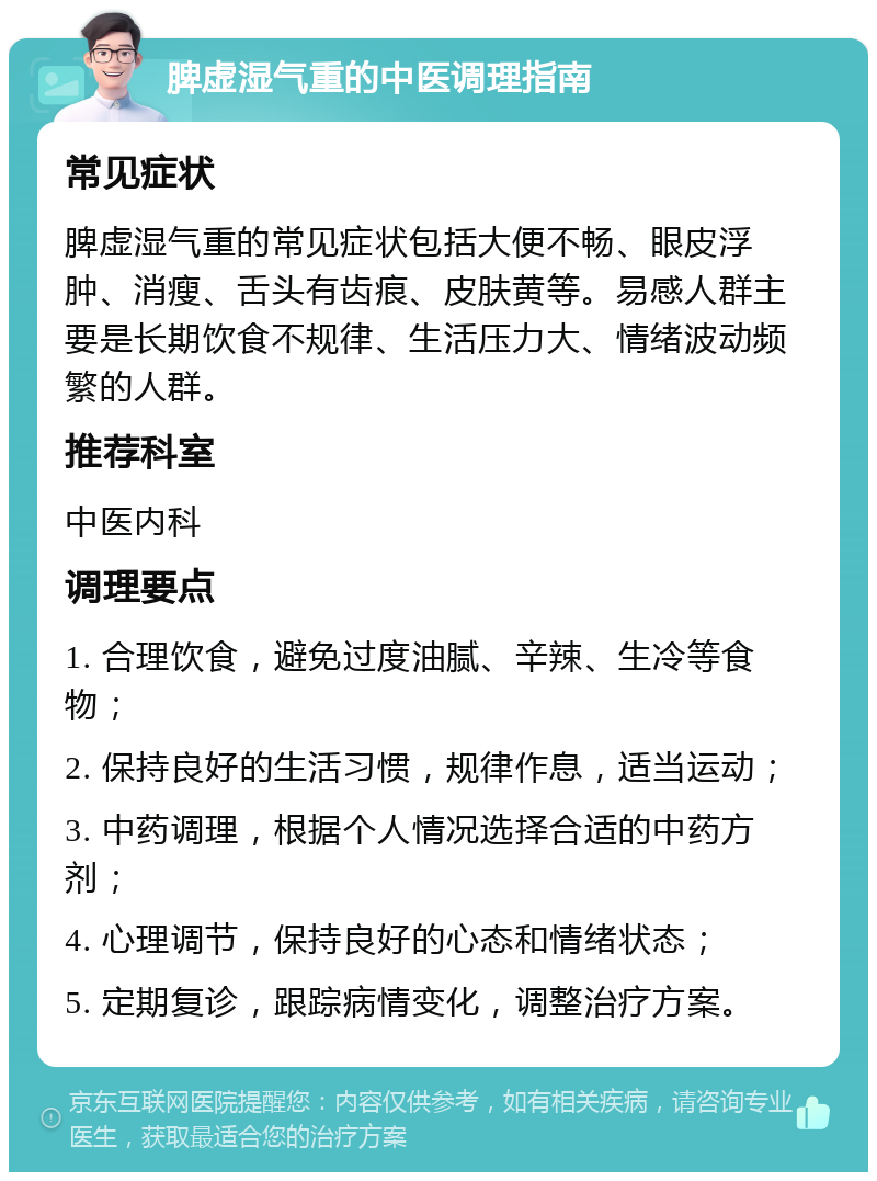 脾虚湿气重的中医调理指南 常见症状 脾虚湿气重的常见症状包括大便不畅、眼皮浮肿、消瘦、舌头有齿痕、皮肤黄等。易感人群主要是长期饮食不规律、生活压力大、情绪波动频繁的人群。 推荐科室 中医内科 调理要点 1. 合理饮食，避免过度油腻、辛辣、生冷等食物； 2. 保持良好的生活习惯，规律作息，适当运动； 3. 中药调理，根据个人情况选择合适的中药方剂； 4. 心理调节，保持良好的心态和情绪状态； 5. 定期复诊，跟踪病情变化，调整治疗方案。