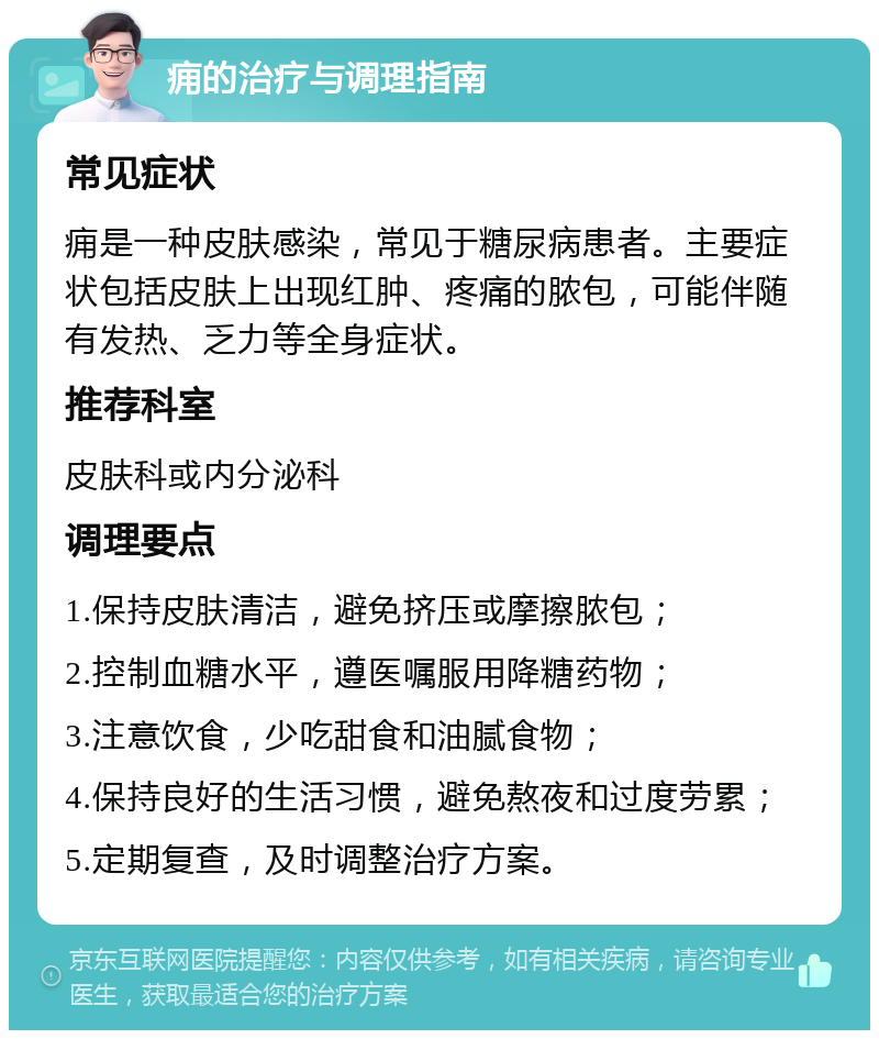 痈的治疗与调理指南 常见症状 痈是一种皮肤感染，常见于糖尿病患者。主要症状包括皮肤上出现红肿、疼痛的脓包，可能伴随有发热、乏力等全身症状。 推荐科室 皮肤科或内分泌科 调理要点 1.保持皮肤清洁，避免挤压或摩擦脓包； 2.控制血糖水平，遵医嘱服用降糖药物； 3.注意饮食，少吃甜食和油腻食物； 4.保持良好的生活习惯，避免熬夜和过度劳累； 5.定期复查，及时调整治疗方案。