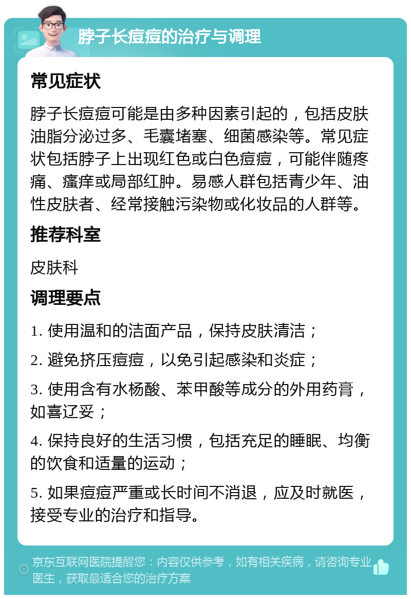 脖子长痘痘的治疗与调理 常见症状 脖子长痘痘可能是由多种因素引起的，包括皮肤油脂分泌过多、毛囊堵塞、细菌感染等。常见症状包括脖子上出现红色或白色痘痘，可能伴随疼痛、瘙痒或局部红肿。易感人群包括青少年、油性皮肤者、经常接触污染物或化妆品的人群等。 推荐科室 皮肤科 调理要点 1. 使用温和的洁面产品，保持皮肤清洁； 2. 避免挤压痘痘，以免引起感染和炎症； 3. 使用含有水杨酸、苯甲酸等成分的外用药膏，如喜辽妥； 4. 保持良好的生活习惯，包括充足的睡眠、均衡的饮食和适量的运动； 5. 如果痘痘严重或长时间不消退，应及时就医，接受专业的治疗和指导。