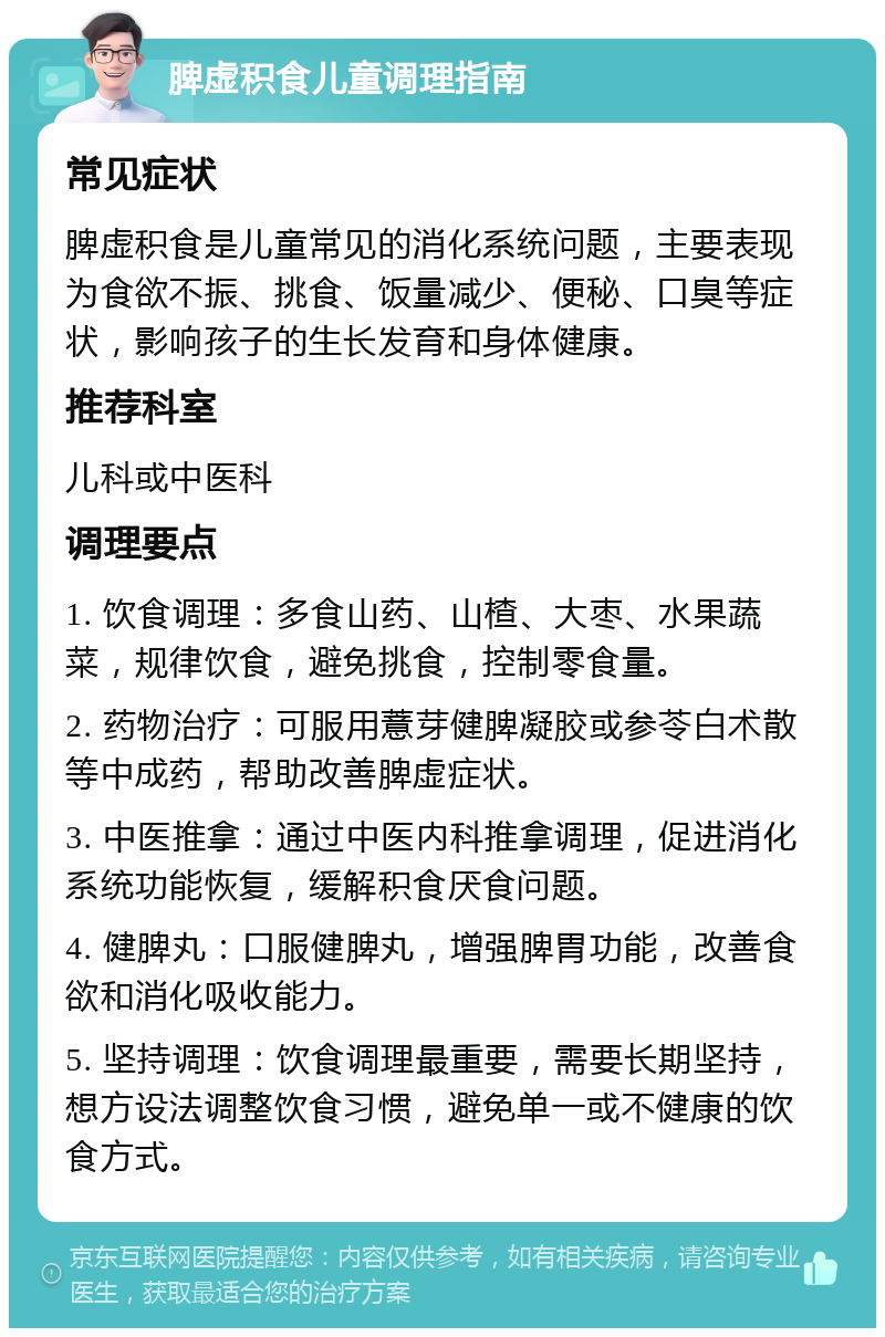 脾虚积食儿童调理指南 常见症状 脾虚积食是儿童常见的消化系统问题，主要表现为食欲不振、挑食、饭量减少、便秘、口臭等症状，影响孩子的生长发育和身体健康。 推荐科室 儿科或中医科 调理要点 1. 饮食调理：多食山药、山楂、大枣、水果蔬菜，规律饮食，避免挑食，控制零食量。 2. 药物治疗：可服用薏芽健脾凝胶或参苓白术散等中成药，帮助改善脾虚症状。 3. 中医推拿：通过中医内科推拿调理，促进消化系统功能恢复，缓解积食厌食问题。 4. 健脾丸：口服健脾丸，增强脾胃功能，改善食欲和消化吸收能力。 5. 坚持调理：饮食调理最重要，需要长期坚持，想方设法调整饮食习惯，避免单一或不健康的饮食方式。