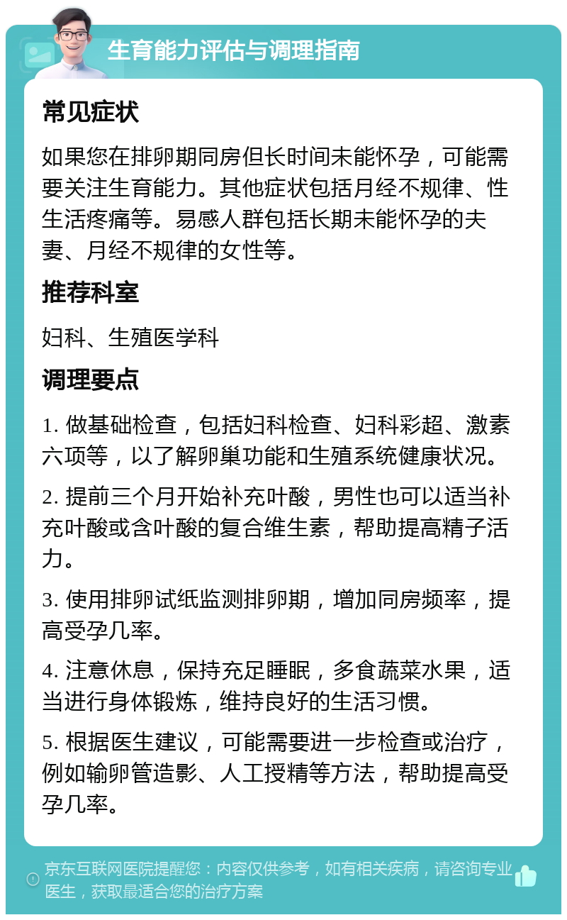 生育能力评估与调理指南 常见症状 如果您在排卵期同房但长时间未能怀孕，可能需要关注生育能力。其他症状包括月经不规律、性生活疼痛等。易感人群包括长期未能怀孕的夫妻、月经不规律的女性等。 推荐科室 妇科、生殖医学科 调理要点 1. 做基础检查，包括妇科检查、妇科彩超、激素六项等，以了解卵巢功能和生殖系统健康状况。 2. 提前三个月开始补充叶酸，男性也可以适当补充叶酸或含叶酸的复合维生素，帮助提高精子活力。 3. 使用排卵试纸监测排卵期，增加同房频率，提高受孕几率。 4. 注意休息，保持充足睡眠，多食蔬菜水果，适当进行身体锻炼，维持良好的生活习惯。 5. 根据医生建议，可能需要进一步检查或治疗，例如输卵管造影、人工授精等方法，帮助提高受孕几率。