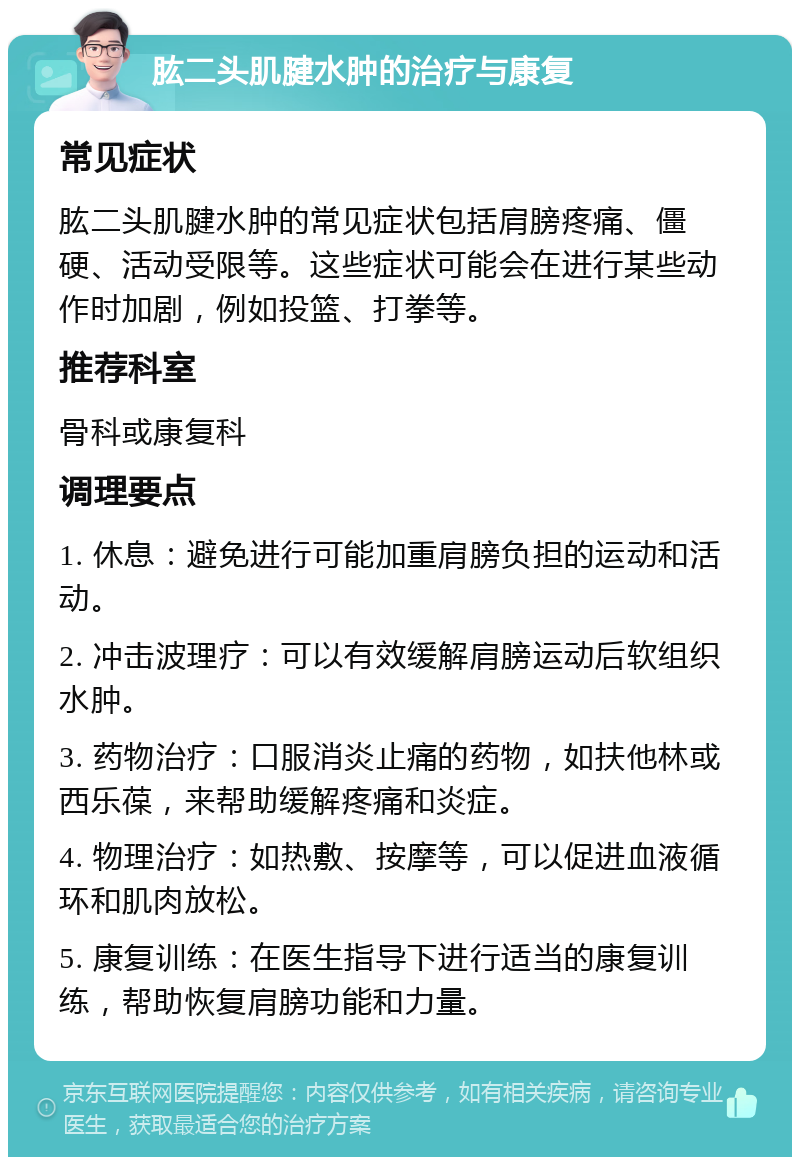 肱二头肌腱水肿的治疗与康复 常见症状 肱二头肌腱水肿的常见症状包括肩膀疼痛、僵硬、活动受限等。这些症状可能会在进行某些动作时加剧，例如投篮、打拳等。 推荐科室 骨科或康复科 调理要点 1. 休息：避免进行可能加重肩膀负担的运动和活动。 2. 冲击波理疗：可以有效缓解肩膀运动后软组织水肿。 3. 药物治疗：口服消炎止痛的药物，如扶他林或西乐葆，来帮助缓解疼痛和炎症。 4. 物理治疗：如热敷、按摩等，可以促进血液循环和肌肉放松。 5. 康复训练：在医生指导下进行适当的康复训练，帮助恢复肩膀功能和力量。