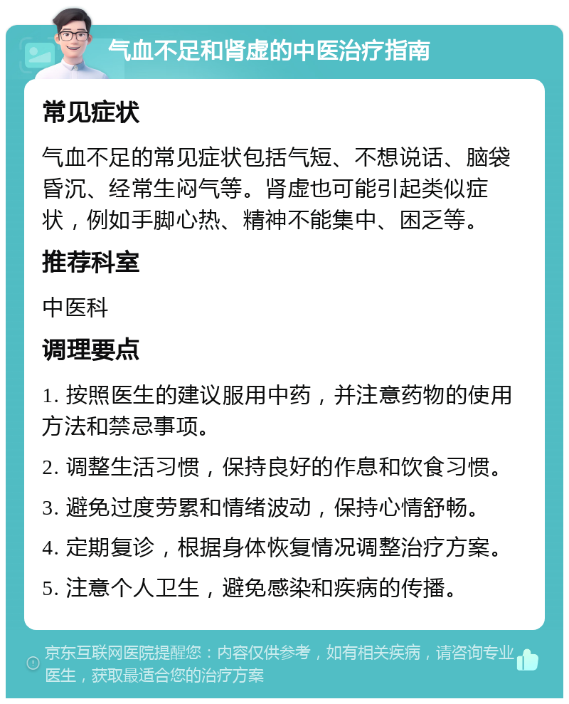 气血不足和肾虚的中医治疗指南 常见症状 气血不足的常见症状包括气短、不想说话、脑袋昏沉、经常生闷气等。肾虚也可能引起类似症状，例如手脚心热、精神不能集中、困乏等。 推荐科室 中医科 调理要点 1. 按照医生的建议服用中药，并注意药物的使用方法和禁忌事项。 2. 调整生活习惯，保持良好的作息和饮食习惯。 3. 避免过度劳累和情绪波动，保持心情舒畅。 4. 定期复诊，根据身体恢复情况调整治疗方案。 5. 注意个人卫生，避免感染和疾病的传播。