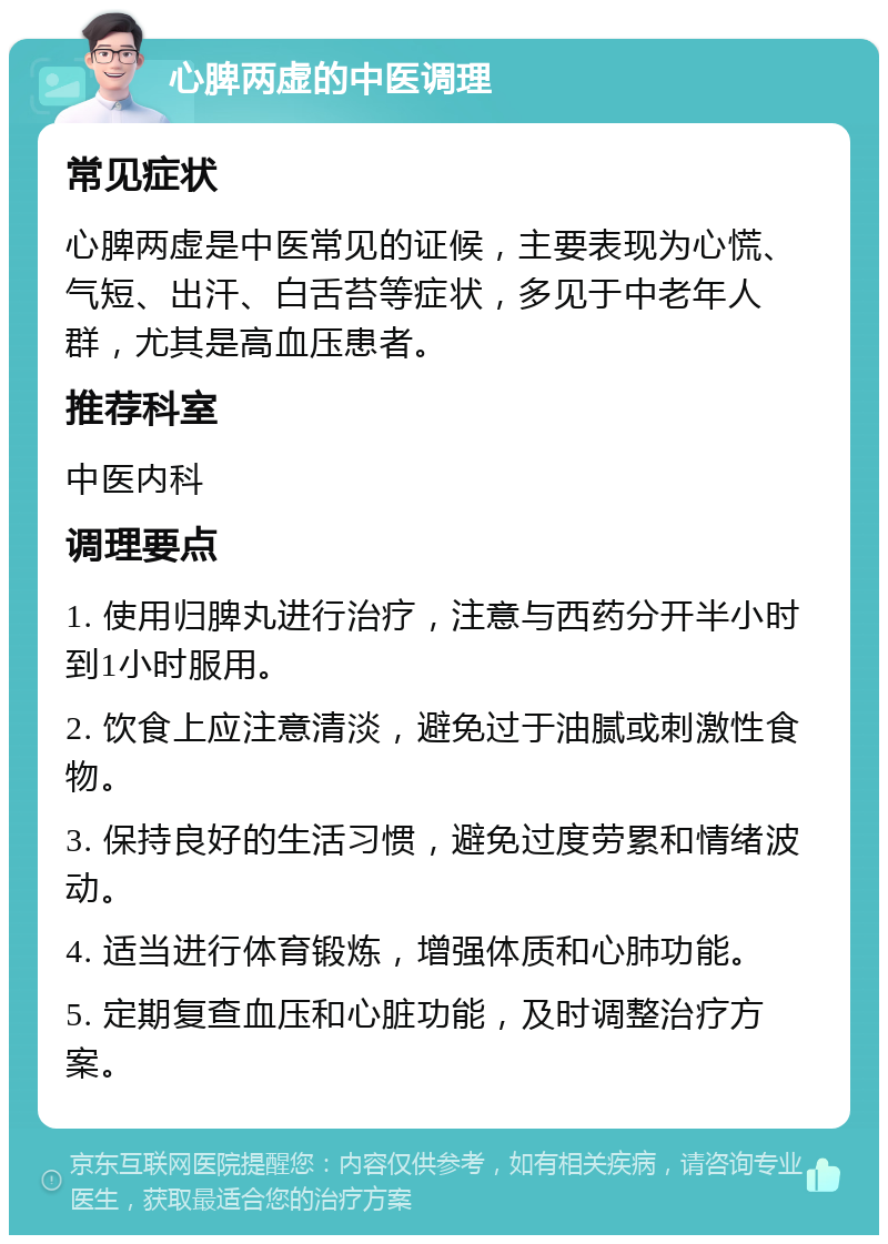 心脾两虚的中医调理 常见症状 心脾两虚是中医常见的证候，主要表现为心慌、气短、出汗、白舌苔等症状，多见于中老年人群，尤其是高血压患者。 推荐科室 中医内科 调理要点 1. 使用归脾丸进行治疗，注意与西药分开半小时到1小时服用。 2. 饮食上应注意清淡，避免过于油腻或刺激性食物。 3. 保持良好的生活习惯，避免过度劳累和情绪波动。 4. 适当进行体育锻炼，增强体质和心肺功能。 5. 定期复查血压和心脏功能，及时调整治疗方案。