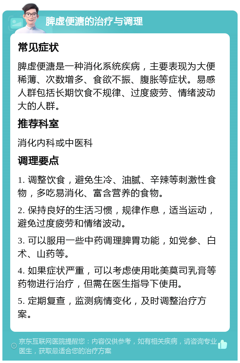 脾虚便溏的治疗与调理 常见症状 脾虚便溏是一种消化系统疾病，主要表现为大便稀薄、次数增多、食欲不振、腹胀等症状。易感人群包括长期饮食不规律、过度疲劳、情绪波动大的人群。 推荐科室 消化内科或中医科 调理要点 1. 调整饮食，避免生冷、油腻、辛辣等刺激性食物，多吃易消化、富含营养的食物。 2. 保持良好的生活习惯，规律作息，适当运动，避免过度疲劳和情绪波动。 3. 可以服用一些中药调理脾胃功能，如党参、白术、山药等。 4. 如果症状严重，可以考虑使用吡美莫司乳膏等药物进行治疗，但需在医生指导下使用。 5. 定期复查，监测病情变化，及时调整治疗方案。