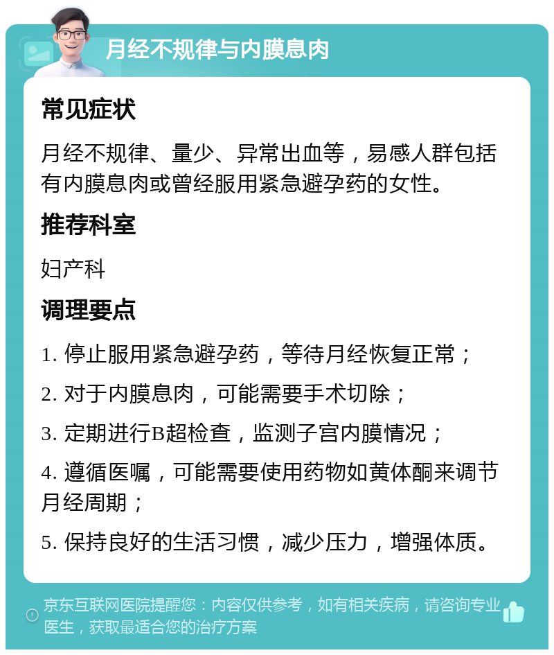 月经不规律与内膜息肉 常见症状 月经不规律、量少、异常出血等，易感人群包括有内膜息肉或曾经服用紧急避孕药的女性。 推荐科室 妇产科 调理要点 1. 停止服用紧急避孕药，等待月经恢复正常； 2. 对于内膜息肉，可能需要手术切除； 3. 定期进行B超检查，监测子宫内膜情况； 4. 遵循医嘱，可能需要使用药物如黄体酮来调节月经周期； 5. 保持良好的生活习惯，减少压力，增强体质。