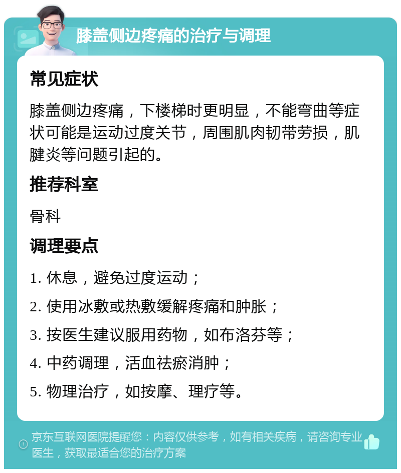 膝盖侧边疼痛的治疗与调理 常见症状 膝盖侧边疼痛，下楼梯时更明显，不能弯曲等症状可能是运动过度关节，周围肌肉韧带劳损，肌腱炎等问题引起的。 推荐科室 骨科 调理要点 1. 休息，避免过度运动； 2. 使用冰敷或热敷缓解疼痛和肿胀； 3. 按医生建议服用药物，如布洛芬等； 4. 中药调理，活血祛瘀消肿； 5. 物理治疗，如按摩、理疗等。