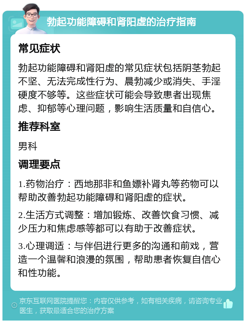 勃起功能障碍和肾阳虚的治疗指南 常见症状 勃起功能障碍和肾阳虚的常见症状包括阴茎勃起不坚、无法完成性行为、晨勃减少或消失、手淫硬度不够等。这些症状可能会导致患者出现焦虑、抑郁等心理问题，影响生活质量和自信心。 推荐科室 男科 调理要点 1.药物治疗：西地那非和鱼嫖补肾丸等药物可以帮助改善勃起功能障碍和肾阳虚的症状。 2.生活方式调整：增加锻炼、改善饮食习惯、减少压力和焦虑感等都可以有助于改善症状。 3.心理调适：与伴侣进行更多的沟通和前戏，营造一个温馨和浪漫的氛围，帮助患者恢复自信心和性功能。