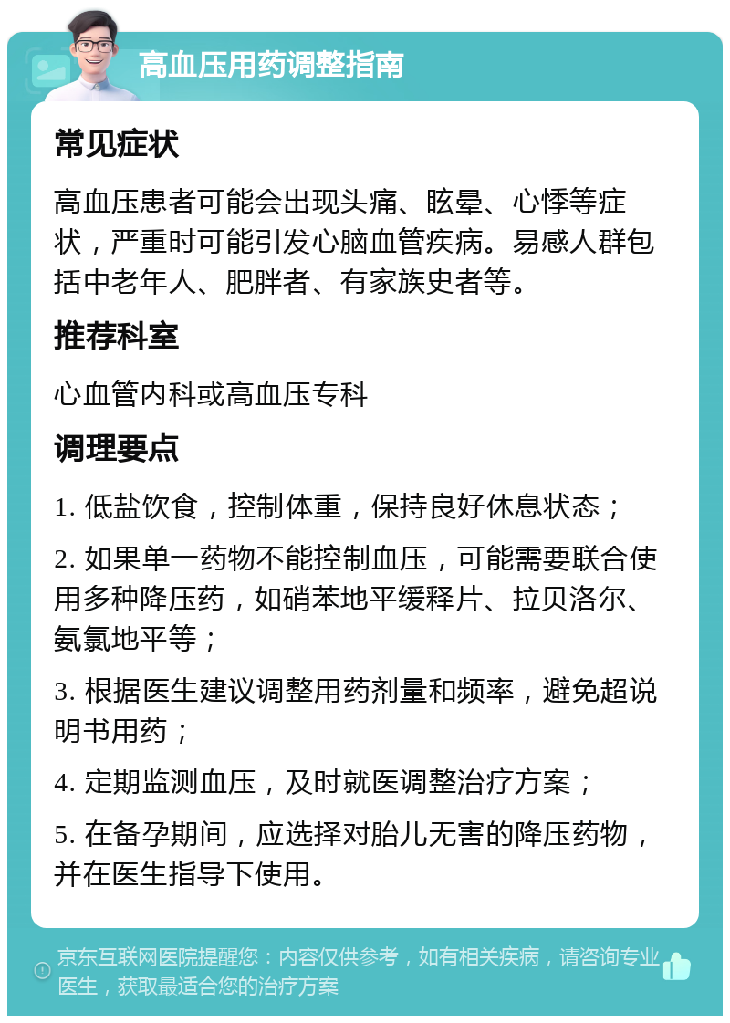 高血压用药调整指南 常见症状 高血压患者可能会出现头痛、眩晕、心悸等症状，严重时可能引发心脑血管疾病。易感人群包括中老年人、肥胖者、有家族史者等。 推荐科室 心血管内科或高血压专科 调理要点 1. 低盐饮食，控制体重，保持良好休息状态； 2. 如果单一药物不能控制血压，可能需要联合使用多种降压药，如硝苯地平缓释片、拉贝洛尔、氨氯地平等； 3. 根据医生建议调整用药剂量和频率，避免超说明书用药； 4. 定期监测血压，及时就医调整治疗方案； 5. 在备孕期间，应选择对胎儿无害的降压药物，并在医生指导下使用。