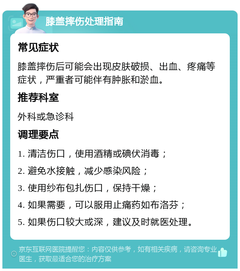 膝盖摔伤处理指南 常见症状 膝盖摔伤后可能会出现皮肤破损、出血、疼痛等症状，严重者可能伴有肿胀和淤血。 推荐科室 外科或急诊科 调理要点 1. 清洁伤口，使用酒精或碘伏消毒； 2. 避免水接触，减少感染风险； 3. 使用纱布包扎伤口，保持干燥； 4. 如果需要，可以服用止痛药如布洛芬； 5. 如果伤口较大或深，建议及时就医处理。