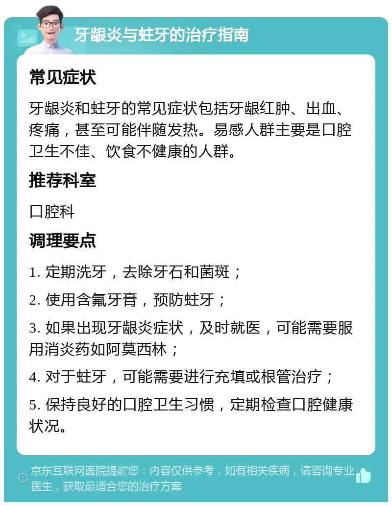 牙龈炎与蛀牙的治疗指南 常见症状 牙龈炎和蛀牙的常见症状包括牙龈红肿、出血、疼痛，甚至可能伴随发热。易感人群主要是口腔卫生不佳、饮食不健康的人群。 推荐科室 口腔科 调理要点 1. 定期洗牙，去除牙石和菌斑； 2. 使用含氟牙膏，预防蛀牙； 3. 如果出现牙龈炎症状，及时就医，可能需要服用消炎药如阿莫西林； 4. 对于蛀牙，可能需要进行充填或根管治疗； 5. 保持良好的口腔卫生习惯，定期检查口腔健康状况。