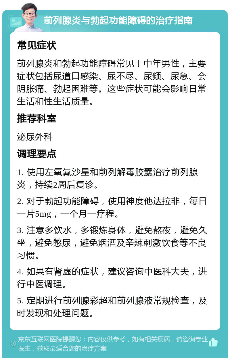 前列腺炎与勃起功能障碍的治疗指南 常见症状 前列腺炎和勃起功能障碍常见于中年男性，主要症状包括尿道口感染、尿不尽、尿频、尿急、会阴胀痛、勃起困难等。这些症状可能会影响日常生活和性生活质量。 推荐科室 泌尿外科 调理要点 1. 使用左氧氟沙星和前列解毒胶囊治疗前列腺炎，持续2周后复诊。 2. 对于勃起功能障碍，使用神度他达拉非，每日一片5mg，一个月一疗程。 3. 注意多饮水，多锻炼身体，避免熬夜，避免久坐，避免憋尿，避免烟酒及辛辣刺激饮食等不良习惯。 4. 如果有肾虚的症状，建议咨询中医科大夫，进行中医调理。 5. 定期进行前列腺彩超和前列腺液常规检查，及时发现和处理问题。