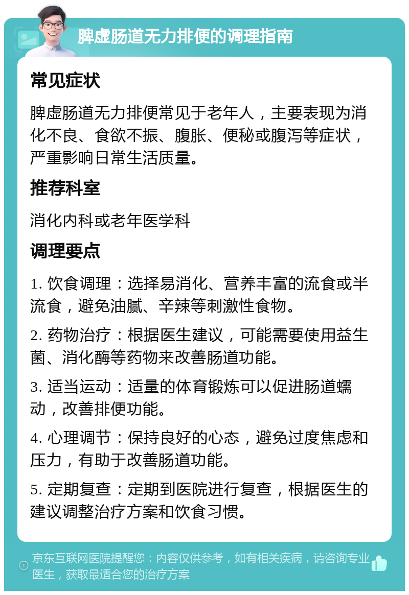 脾虚肠道无力排便的调理指南 常见症状 脾虚肠道无力排便常见于老年人，主要表现为消化不良、食欲不振、腹胀、便秘或腹泻等症状，严重影响日常生活质量。 推荐科室 消化内科或老年医学科 调理要点 1. 饮食调理：选择易消化、营养丰富的流食或半流食，避免油腻、辛辣等刺激性食物。 2. 药物治疗：根据医生建议，可能需要使用益生菌、消化酶等药物来改善肠道功能。 3. 适当运动：适量的体育锻炼可以促进肠道蠕动，改善排便功能。 4. 心理调节：保持良好的心态，避免过度焦虑和压力，有助于改善肠道功能。 5. 定期复查：定期到医院进行复查，根据医生的建议调整治疗方案和饮食习惯。