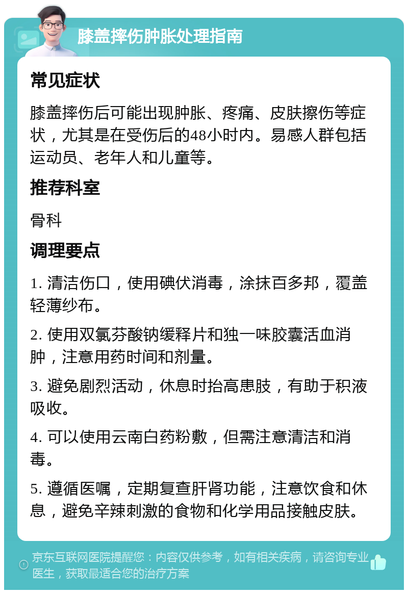 膝盖摔伤肿胀处理指南 常见症状 膝盖摔伤后可能出现肿胀、疼痛、皮肤擦伤等症状，尤其是在受伤后的48小时内。易感人群包括运动员、老年人和儿童等。 推荐科室 骨科 调理要点 1. 清洁伤口，使用碘伏消毒，涂抹百多邦，覆盖轻薄纱布。 2. 使用双氯芬酸钠缓释片和独一味胶囊活血消肿，注意用药时间和剂量。 3. 避免剧烈活动，休息时抬高患肢，有助于积液吸收。 4. 可以使用云南白药粉敷，但需注意清洁和消毒。 5. 遵循医嘱，定期复查肝肾功能，注意饮食和休息，避免辛辣刺激的食物和化学用品接触皮肤。