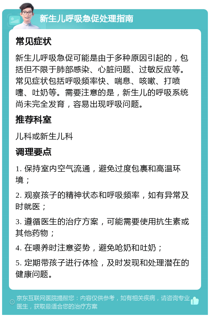 新生儿呼吸急促处理指南 常见症状 新生儿呼吸急促可能是由于多种原因引起的，包括但不限于肺部感染、心脏问题、过敏反应等。常见症状包括呼吸频率快、喘息、咳嗽、打喷嚏、吐奶等。需要注意的是，新生儿的呼吸系统尚未完全发育，容易出现呼吸问题。 推荐科室 儿科或新生儿科 调理要点 1. 保持室内空气流通，避免过度包裹和高温环境； 2. 观察孩子的精神状态和呼吸频率，如有异常及时就医； 3. 遵循医生的治疗方案，可能需要使用抗生素或其他药物； 4. 在喂养时注意姿势，避免呛奶和吐奶； 5. 定期带孩子进行体检，及时发现和处理潜在的健康问题。