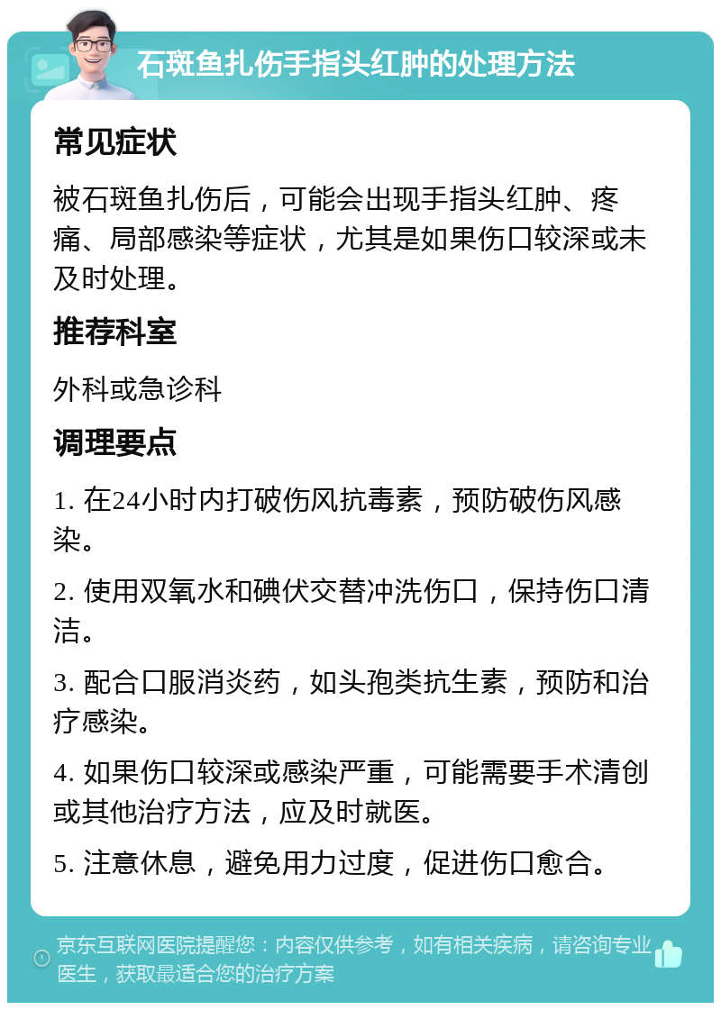 石斑鱼扎伤手指头红肿的处理方法 常见症状 被石斑鱼扎伤后，可能会出现手指头红肿、疼痛、局部感染等症状，尤其是如果伤口较深或未及时处理。 推荐科室 外科或急诊科 调理要点 1. 在24小时内打破伤风抗毒素，预防破伤风感染。 2. 使用双氧水和碘伏交替冲洗伤口，保持伤口清洁。 3. 配合口服消炎药，如头孢类抗生素，预防和治疗感染。 4. 如果伤口较深或感染严重，可能需要手术清创或其他治疗方法，应及时就医。 5. 注意休息，避免用力过度，促进伤口愈合。