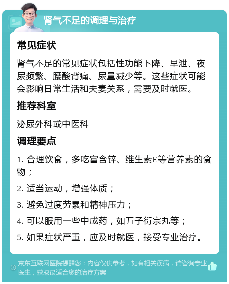 肾气不足的调理与治疗 常见症状 肾气不足的常见症状包括性功能下降、早泄、夜尿频繁、腰酸背痛、尿量减少等。这些症状可能会影响日常生活和夫妻关系，需要及时就医。 推荐科室 泌尿外科或中医科 调理要点 1. 合理饮食，多吃富含锌、维生素E等营养素的食物； 2. 适当运动，增强体质； 3. 避免过度劳累和精神压力； 4. 可以服用一些中成药，如五子衍宗丸等； 5. 如果症状严重，应及时就医，接受专业治疗。