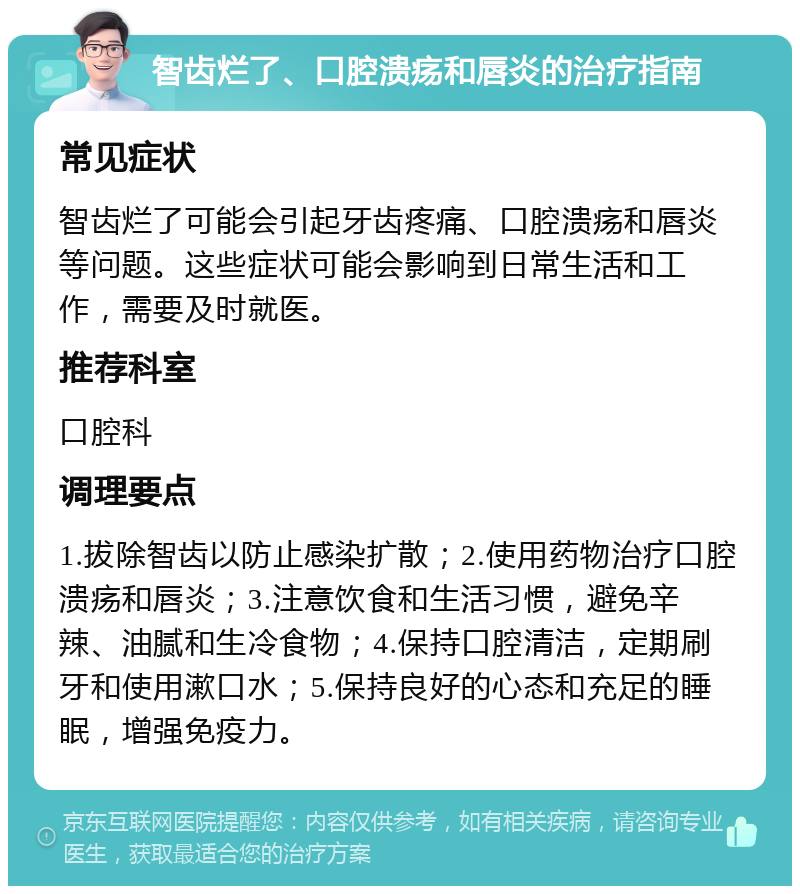 智齿烂了、口腔溃疡和唇炎的治疗指南 常见症状 智齿烂了可能会引起牙齿疼痛、口腔溃疡和唇炎等问题。这些症状可能会影响到日常生活和工作，需要及时就医。 推荐科室 口腔科 调理要点 1.拔除智齿以防止感染扩散；2.使用药物治疗口腔溃疡和唇炎；3.注意饮食和生活习惯，避免辛辣、油腻和生冷食物；4.保持口腔清洁，定期刷牙和使用漱口水；5.保持良好的心态和充足的睡眠，增强免疫力。