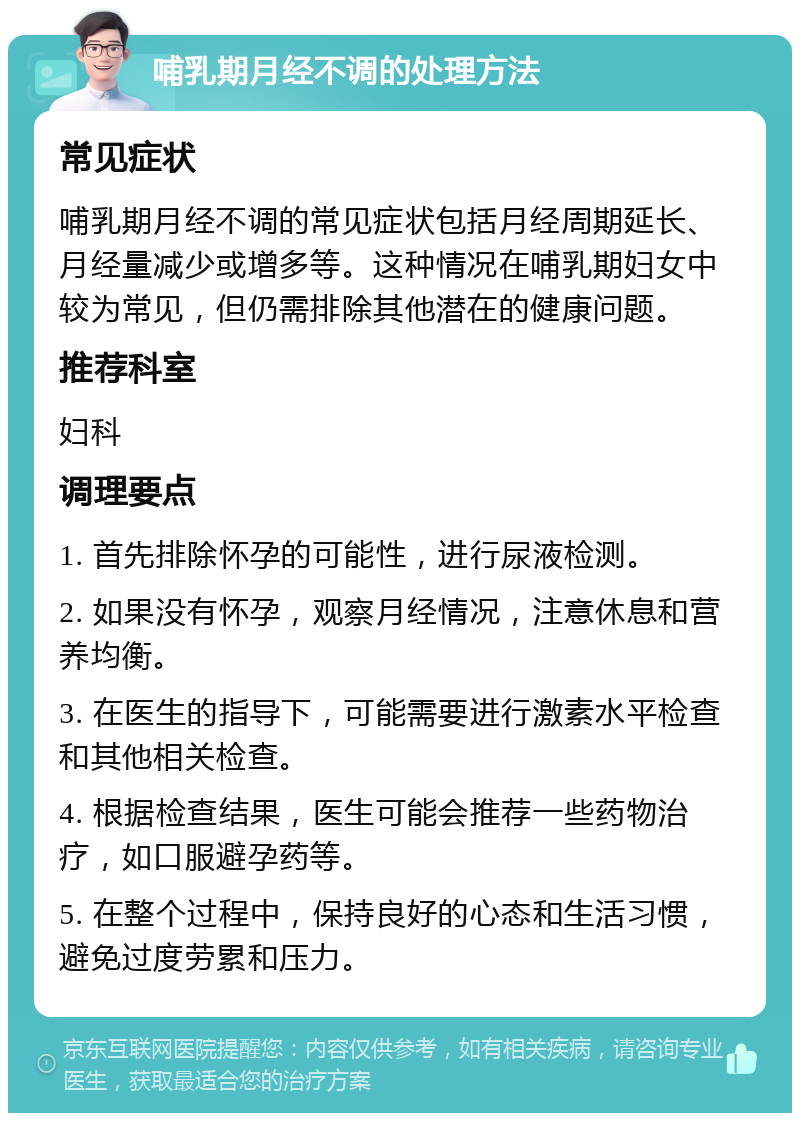 哺乳期月经不调的处理方法 常见症状 哺乳期月经不调的常见症状包括月经周期延长、月经量减少或增多等。这种情况在哺乳期妇女中较为常见，但仍需排除其他潜在的健康问题。 推荐科室 妇科 调理要点 1. 首先排除怀孕的可能性，进行尿液检测。 2. 如果没有怀孕，观察月经情况，注意休息和营养均衡。 3. 在医生的指导下，可能需要进行激素水平检查和其他相关检查。 4. 根据检查结果，医生可能会推荐一些药物治疗，如口服避孕药等。 5. 在整个过程中，保持良好的心态和生活习惯，避免过度劳累和压力。