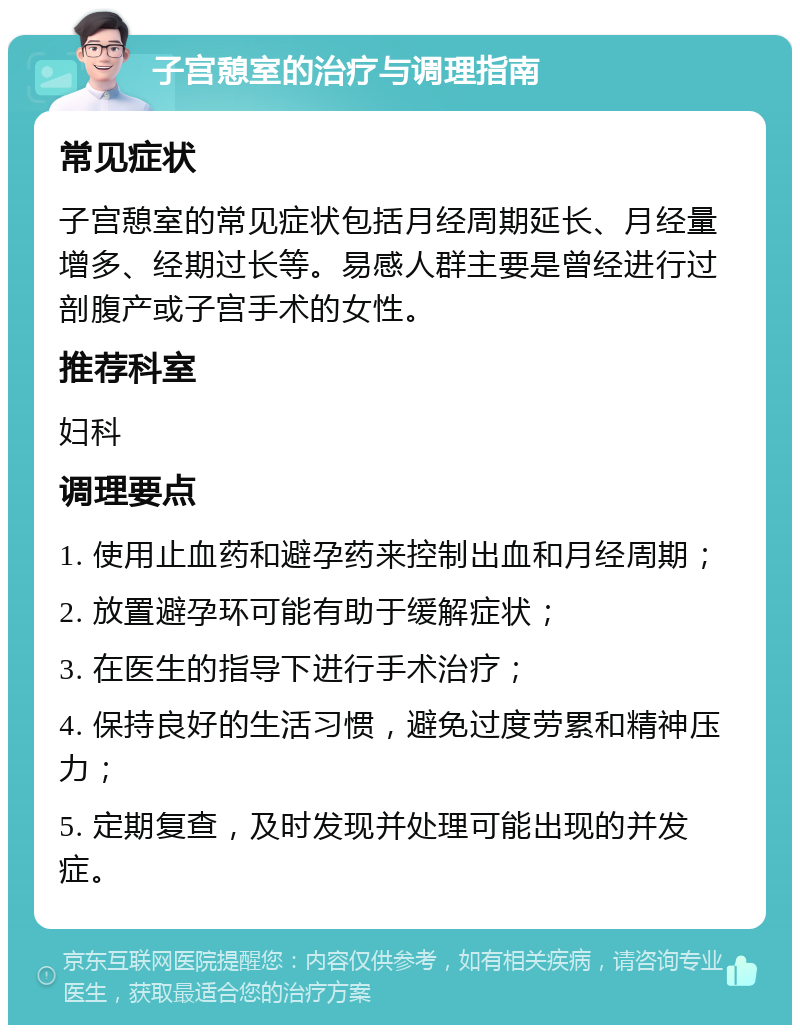 子宫憩室的治疗与调理指南 常见症状 子宫憩室的常见症状包括月经周期延长、月经量增多、经期过长等。易感人群主要是曾经进行过剖腹产或子宫手术的女性。 推荐科室 妇科 调理要点 1. 使用止血药和避孕药来控制出血和月经周期； 2. 放置避孕环可能有助于缓解症状； 3. 在医生的指导下进行手术治疗； 4. 保持良好的生活习惯，避免过度劳累和精神压力； 5. 定期复查，及时发现并处理可能出现的并发症。