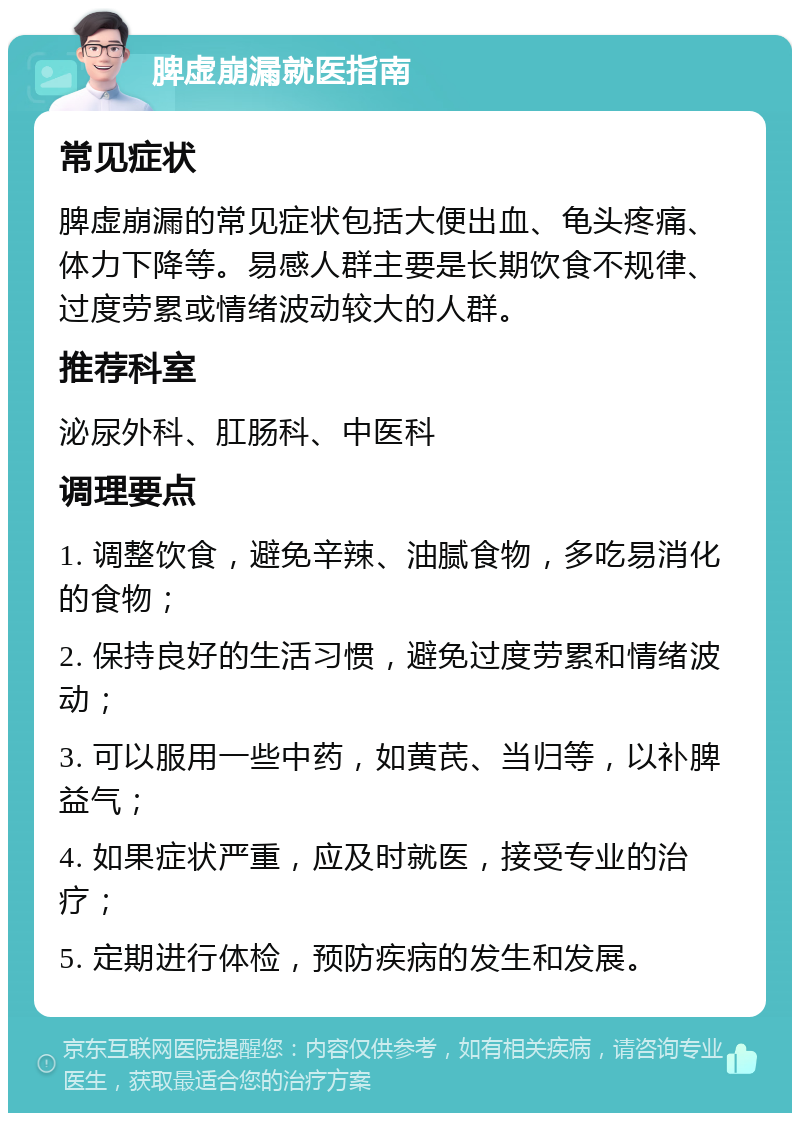 脾虚崩漏就医指南 常见症状 脾虚崩漏的常见症状包括大便出血、龟头疼痛、体力下降等。易感人群主要是长期饮食不规律、过度劳累或情绪波动较大的人群。 推荐科室 泌尿外科、肛肠科、中医科 调理要点 1. 调整饮食，避免辛辣、油腻食物，多吃易消化的食物； 2. 保持良好的生活习惯，避免过度劳累和情绪波动； 3. 可以服用一些中药，如黄芪、当归等，以补脾益气； 4. 如果症状严重，应及时就医，接受专业的治疗； 5. 定期进行体检，预防疾病的发生和发展。