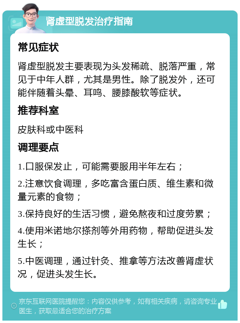 肾虚型脱发治疗指南 常见症状 肾虚型脱发主要表现为头发稀疏、脱落严重，常见于中年人群，尤其是男性。除了脱发外，还可能伴随着头晕、耳鸣、腰膝酸软等症状。 推荐科室 皮肤科或中医科 调理要点 1.口服保发止，可能需要服用半年左右； 2.注意饮食调理，多吃富含蛋白质、维生素和微量元素的食物； 3.保持良好的生活习惯，避免熬夜和过度劳累； 4.使用米诺地尔搽剂等外用药物，帮助促进头发生长； 5.中医调理，通过针灸、推拿等方法改善肾虚状况，促进头发生长。