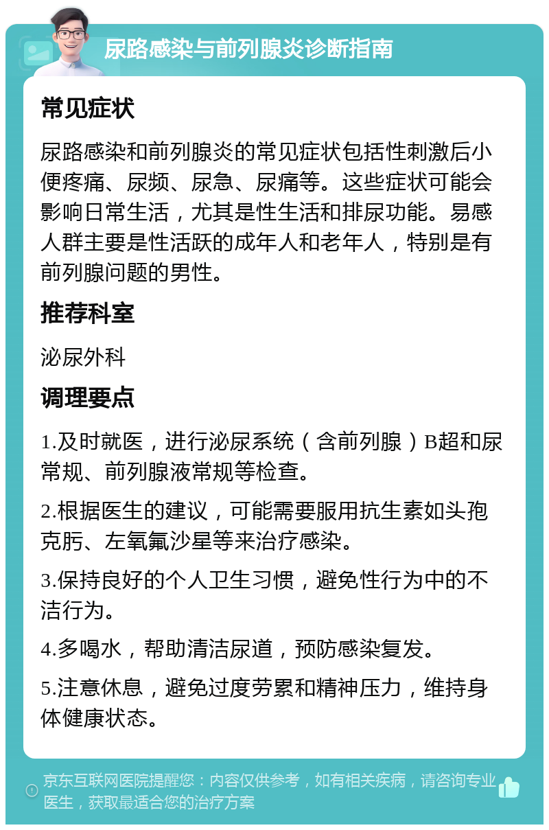 尿路感染与前列腺炎诊断指南 常见症状 尿路感染和前列腺炎的常见症状包括性刺激后小便疼痛、尿频、尿急、尿痛等。这些症状可能会影响日常生活，尤其是性生活和排尿功能。易感人群主要是性活跃的成年人和老年人，特别是有前列腺问题的男性。 推荐科室 泌尿外科 调理要点 1.及时就医，进行泌尿系统（含前列腺）B超和尿常规、前列腺液常规等检查。 2.根据医生的建议，可能需要服用抗生素如头孢克肟、左氧氟沙星等来治疗感染。 3.保持良好的个人卫生习惯，避免性行为中的不洁行为。 4.多喝水，帮助清洁尿道，预防感染复发。 5.注意休息，避免过度劳累和精神压力，维持身体健康状态。