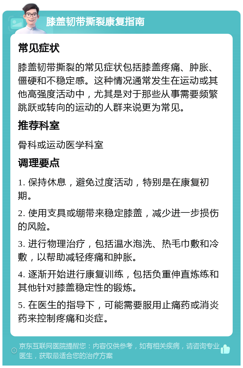 膝盖韧带撕裂康复指南 常见症状 膝盖韧带撕裂的常见症状包括膝盖疼痛、肿胀、僵硬和不稳定感。这种情况通常发生在运动或其他高强度活动中，尤其是对于那些从事需要频繁跳跃或转向的运动的人群来说更为常见。 推荐科室 骨科或运动医学科室 调理要点 1. 保持休息，避免过度活动，特别是在康复初期。 2. 使用支具或绷带来稳定膝盖，减少进一步损伤的风险。 3. 进行物理治疗，包括温水泡洗、热毛巾敷和冷敷，以帮助减轻疼痛和肿胀。 4. 逐渐开始进行康复训练，包括负重伸直炼练和其他针对膝盖稳定性的锻炼。 5. 在医生的指导下，可能需要服用止痛药或消炎药来控制疼痛和炎症。