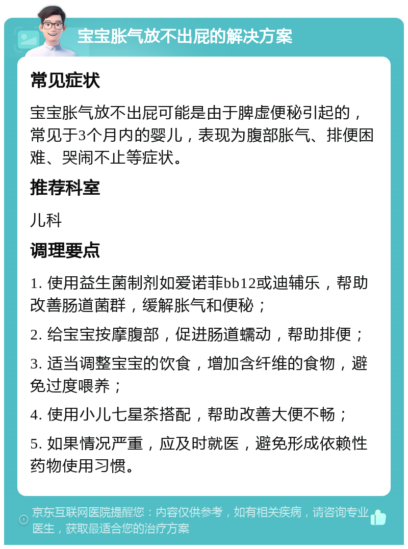 宝宝胀气放不出屁的解决方案 常见症状 宝宝胀气放不出屁可能是由于脾虚便秘引起的，常见于3个月内的婴儿，表现为腹部胀气、排便困难、哭闹不止等症状。 推荐科室 儿科 调理要点 1. 使用益生菌制剂如爱诺菲bb12或迪辅乐，帮助改善肠道菌群，缓解胀气和便秘； 2. 给宝宝按摩腹部，促进肠道蠕动，帮助排便； 3. 适当调整宝宝的饮食，增加含纤维的食物，避免过度喂养； 4. 使用小儿七星茶搭配，帮助改善大便不畅； 5. 如果情况严重，应及时就医，避免形成依赖性药物使用习惯。