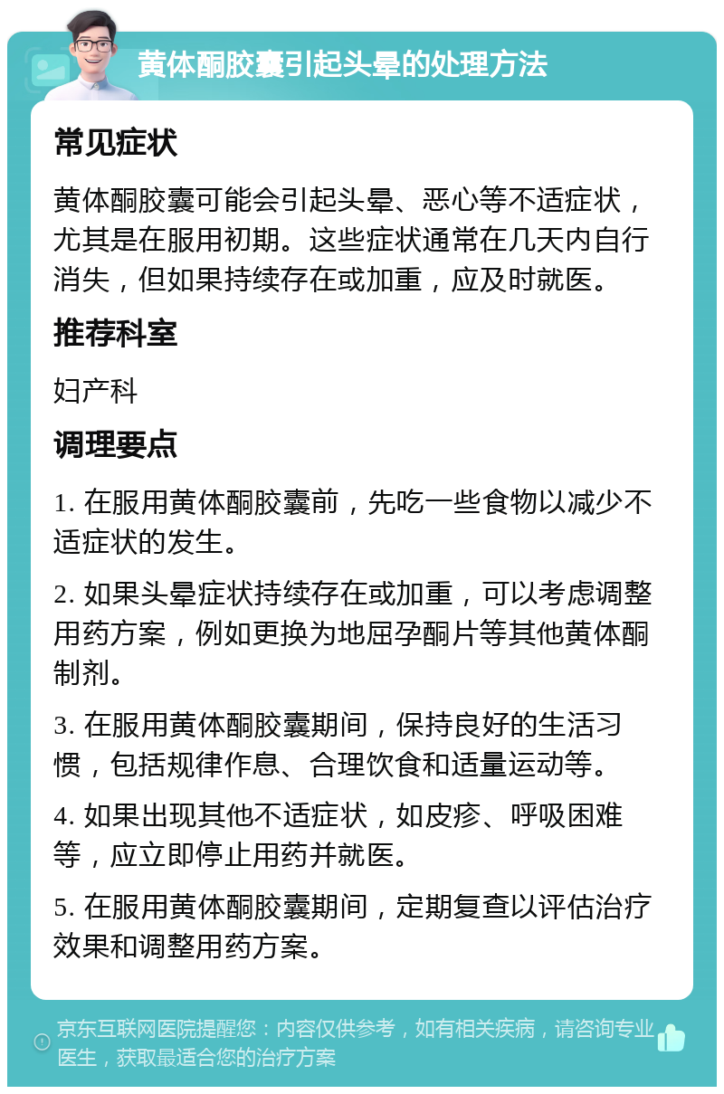 黄体酮胶囊引起头晕的处理方法 常见症状 黄体酮胶囊可能会引起头晕、恶心等不适症状，尤其是在服用初期。这些症状通常在几天内自行消失，但如果持续存在或加重，应及时就医。 推荐科室 妇产科 调理要点 1. 在服用黄体酮胶囊前，先吃一些食物以减少不适症状的发生。 2. 如果头晕症状持续存在或加重，可以考虑调整用药方案，例如更换为地屈孕酮片等其他黄体酮制剂。 3. 在服用黄体酮胶囊期间，保持良好的生活习惯，包括规律作息、合理饮食和适量运动等。 4. 如果出现其他不适症状，如皮疹、呼吸困难等，应立即停止用药并就医。 5. 在服用黄体酮胶囊期间，定期复查以评估治疗效果和调整用药方案。