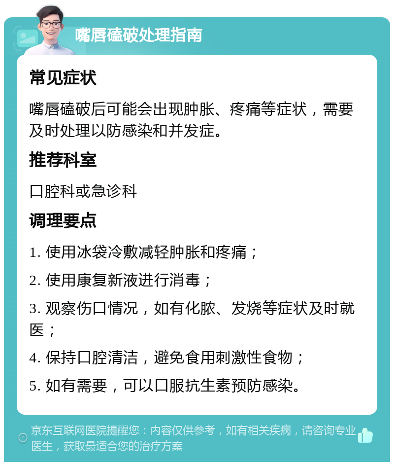 嘴唇磕破处理指南 常见症状 嘴唇磕破后可能会出现肿胀、疼痛等症状，需要及时处理以防感染和并发症。 推荐科室 口腔科或急诊科 调理要点 1. 使用冰袋冷敷减轻肿胀和疼痛； 2. 使用康复新液进行消毒； 3. 观察伤口情况，如有化脓、发烧等症状及时就医； 4. 保持口腔清洁，避免食用刺激性食物； 5. 如有需要，可以口服抗生素预防感染。