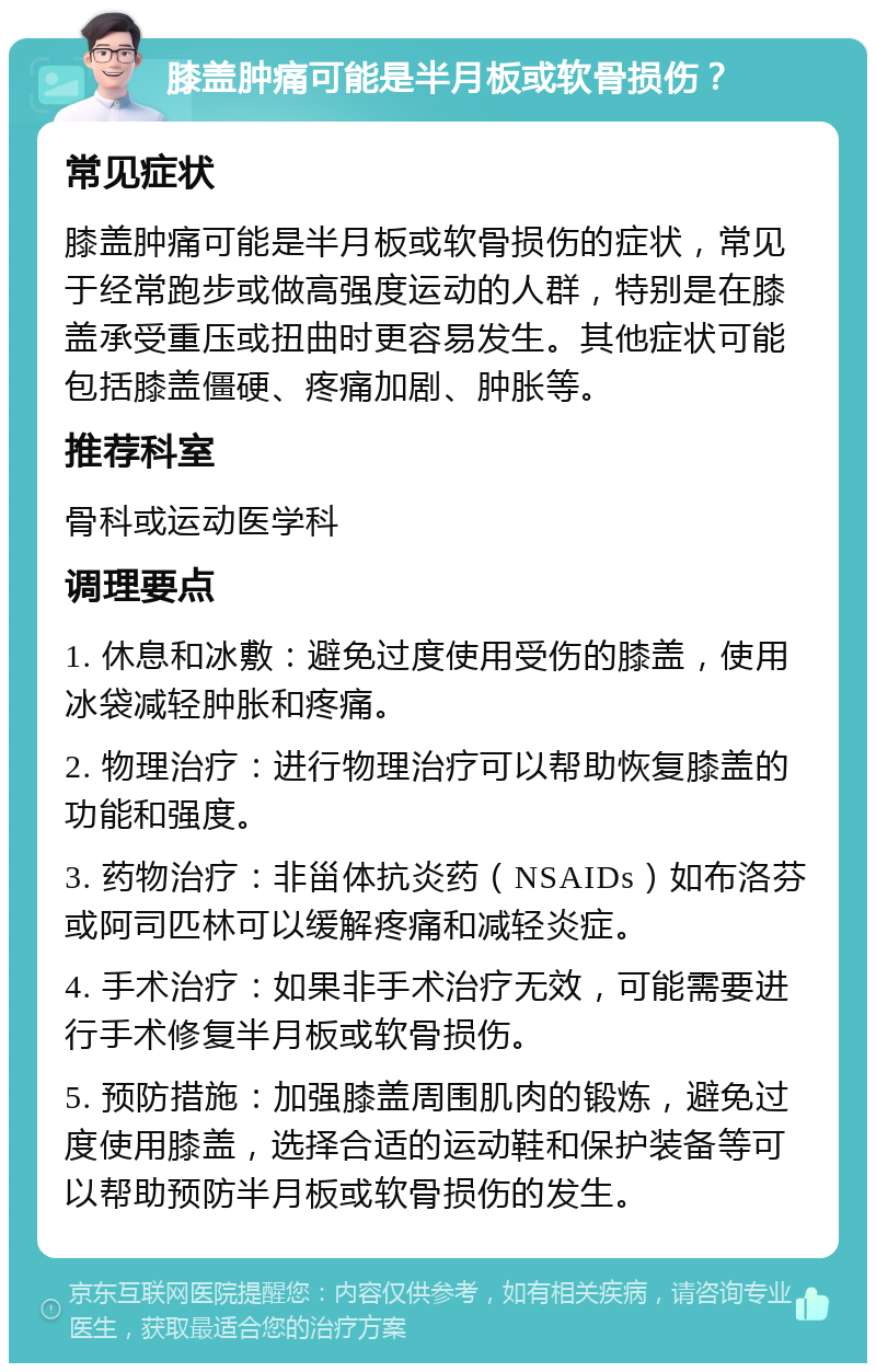 膝盖肿痛可能是半月板或软骨损伤？ 常见症状 膝盖肿痛可能是半月板或软骨损伤的症状，常见于经常跑步或做高强度运动的人群，特别是在膝盖承受重压或扭曲时更容易发生。其他症状可能包括膝盖僵硬、疼痛加剧、肿胀等。 推荐科室 骨科或运动医学科 调理要点 1. 休息和冰敷：避免过度使用受伤的膝盖，使用冰袋减轻肿胀和疼痛。 2. 物理治疗：进行物理治疗可以帮助恢复膝盖的功能和强度。 3. 药物治疗：非甾体抗炎药（NSAIDs）如布洛芬或阿司匹林可以缓解疼痛和减轻炎症。 4. 手术治疗：如果非手术治疗无效，可能需要进行手术修复半月板或软骨损伤。 5. 预防措施：加强膝盖周围肌肉的锻炼，避免过度使用膝盖，选择合适的运动鞋和保护装备等可以帮助预防半月板或软骨损伤的发生。