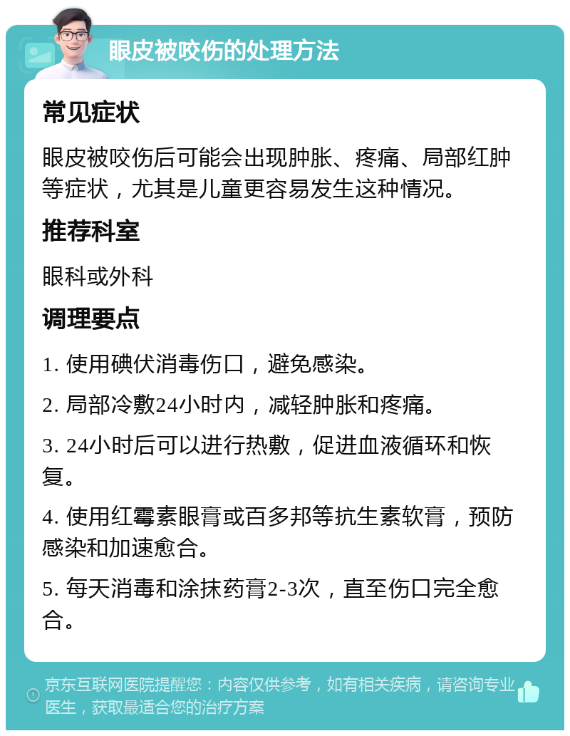 眼皮被咬伤的处理方法 常见症状 眼皮被咬伤后可能会出现肿胀、疼痛、局部红肿等症状，尤其是儿童更容易发生这种情况。 推荐科室 眼科或外科 调理要点 1. 使用碘伏消毒伤口，避免感染。 2. 局部冷敷24小时内，减轻肿胀和疼痛。 3. 24小时后可以进行热敷，促进血液循环和恢复。 4. 使用红霉素眼膏或百多邦等抗生素软膏，预防感染和加速愈合。 5. 每天消毒和涂抹药膏2-3次，直至伤口完全愈合。