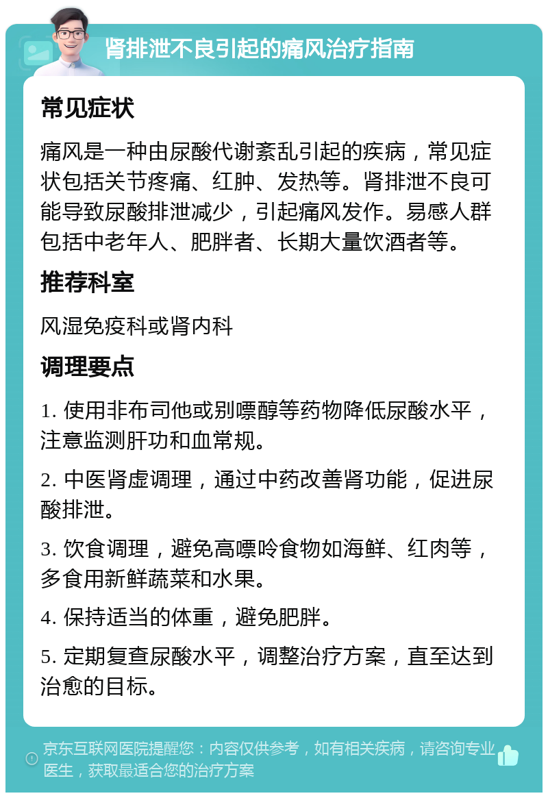 肾排泄不良引起的痛风治疗指南 常见症状 痛风是一种由尿酸代谢紊乱引起的疾病，常见症状包括关节疼痛、红肿、发热等。肾排泄不良可能导致尿酸排泄减少，引起痛风发作。易感人群包括中老年人、肥胖者、长期大量饮酒者等。 推荐科室 风湿免疫科或肾内科 调理要点 1. 使用非布司他或别嘌醇等药物降低尿酸水平，注意监测肝功和血常规。 2. 中医肾虚调理，通过中药改善肾功能，促进尿酸排泄。 3. 饮食调理，避免高嘌呤食物如海鲜、红肉等，多食用新鲜蔬菜和水果。 4. 保持适当的体重，避免肥胖。 5. 定期复查尿酸水平，调整治疗方案，直至达到治愈的目标。