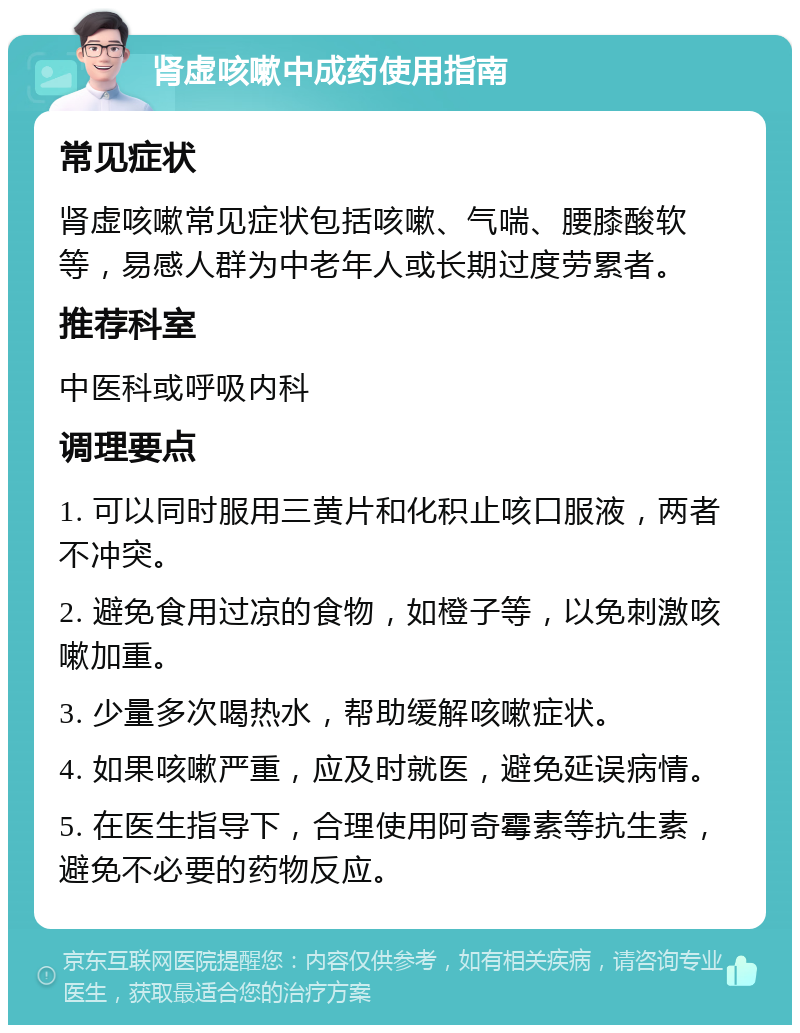 肾虚咳嗽中成药使用指南 常见症状 肾虚咳嗽常见症状包括咳嗽、气喘、腰膝酸软等，易感人群为中老年人或长期过度劳累者。 推荐科室 中医科或呼吸内科 调理要点 1. 可以同时服用三黄片和化积止咳口服液，两者不冲突。 2. 避免食用过凉的食物，如橙子等，以免刺激咳嗽加重。 3. 少量多次喝热水，帮助缓解咳嗽症状。 4. 如果咳嗽严重，应及时就医，避免延误病情。 5. 在医生指导下，合理使用阿奇霉素等抗生素，避免不必要的药物反应。