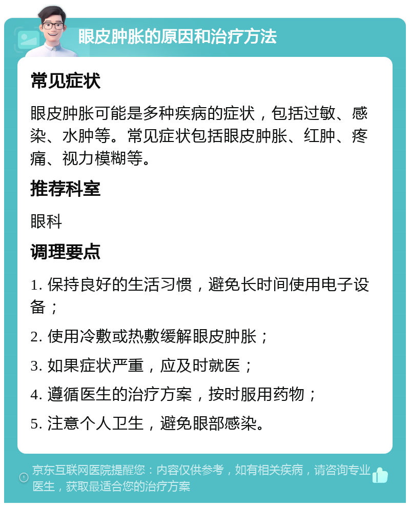 眼皮肿胀的原因和治疗方法 常见症状 眼皮肿胀可能是多种疾病的症状，包括过敏、感染、水肿等。常见症状包括眼皮肿胀、红肿、疼痛、视力模糊等。 推荐科室 眼科 调理要点 1. 保持良好的生活习惯，避免长时间使用电子设备； 2. 使用冷敷或热敷缓解眼皮肿胀； 3. 如果症状严重，应及时就医； 4. 遵循医生的治疗方案，按时服用药物； 5. 注意个人卫生，避免眼部感染。