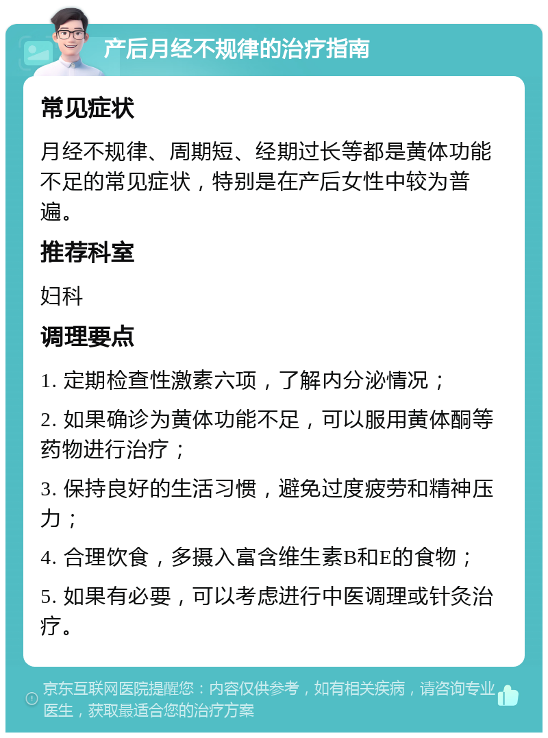 产后月经不规律的治疗指南 常见症状 月经不规律、周期短、经期过长等都是黄体功能不足的常见症状，特别是在产后女性中较为普遍。 推荐科室 妇科 调理要点 1. 定期检查性激素六项，了解内分泌情况； 2. 如果确诊为黄体功能不足，可以服用黄体酮等药物进行治疗； 3. 保持良好的生活习惯，避免过度疲劳和精神压力； 4. 合理饮食，多摄入富含维生素B和E的食物； 5. 如果有必要，可以考虑进行中医调理或针灸治疗。