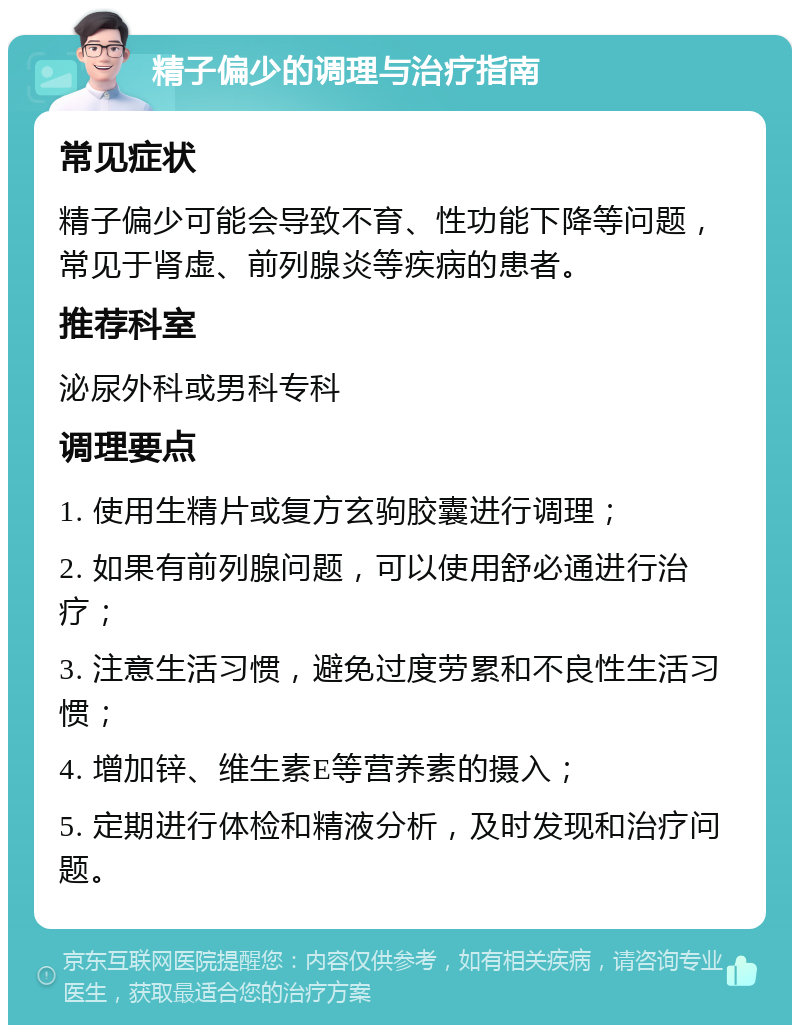 精子偏少的调理与治疗指南 常见症状 精子偏少可能会导致不育、性功能下降等问题，常见于肾虚、前列腺炎等疾病的患者。 推荐科室 泌尿外科或男科专科 调理要点 1. 使用生精片或复方玄驹胶囊进行调理； 2. 如果有前列腺问题，可以使用舒必通进行治疗； 3. 注意生活习惯，避免过度劳累和不良性生活习惯； 4. 增加锌、维生素E等营养素的摄入； 5. 定期进行体检和精液分析，及时发现和治疗问题。