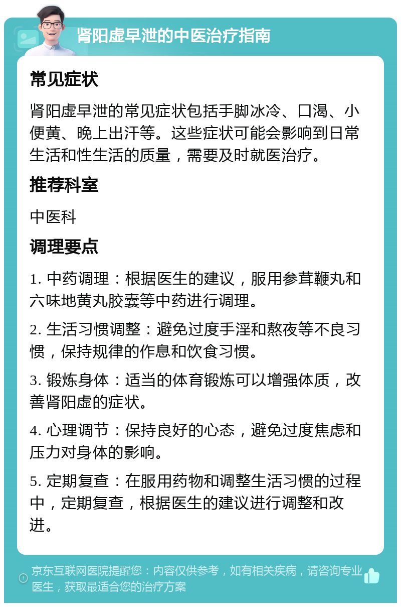 肾阳虚早泄的中医治疗指南 常见症状 肾阳虚早泄的常见症状包括手脚冰冷、口渴、小便黄、晚上出汗等。这些症状可能会影响到日常生活和性生活的质量，需要及时就医治疗。 推荐科室 中医科 调理要点 1. 中药调理：根据医生的建议，服用参茸鞭丸和六味地黄丸胶囊等中药进行调理。 2. 生活习惯调整：避免过度手淫和熬夜等不良习惯，保持规律的作息和饮食习惯。 3. 锻炼身体：适当的体育锻炼可以增强体质，改善肾阳虚的症状。 4. 心理调节：保持良好的心态，避免过度焦虑和压力对身体的影响。 5. 定期复查：在服用药物和调整生活习惯的过程中，定期复查，根据医生的建议进行调整和改进。