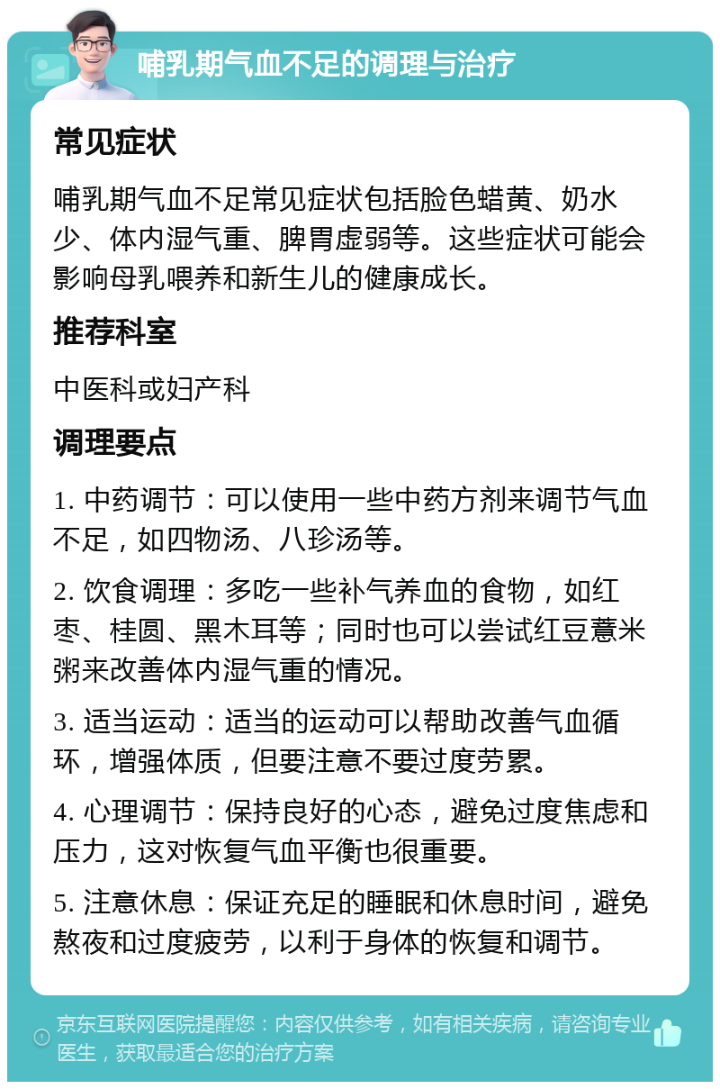 哺乳期气血不足的调理与治疗 常见症状 哺乳期气血不足常见症状包括脸色蜡黄、奶水少、体内湿气重、脾胃虚弱等。这些症状可能会影响母乳喂养和新生儿的健康成长。 推荐科室 中医科或妇产科 调理要点 1. 中药调节：可以使用一些中药方剂来调节气血不足，如四物汤、八珍汤等。 2. 饮食调理：多吃一些补气养血的食物，如红枣、桂圆、黑木耳等；同时也可以尝试红豆薏米粥来改善体内湿气重的情况。 3. 适当运动：适当的运动可以帮助改善气血循环，增强体质，但要注意不要过度劳累。 4. 心理调节：保持良好的心态，避免过度焦虑和压力，这对恢复气血平衡也很重要。 5. 注意休息：保证充足的睡眠和休息时间，避免熬夜和过度疲劳，以利于身体的恢复和调节。