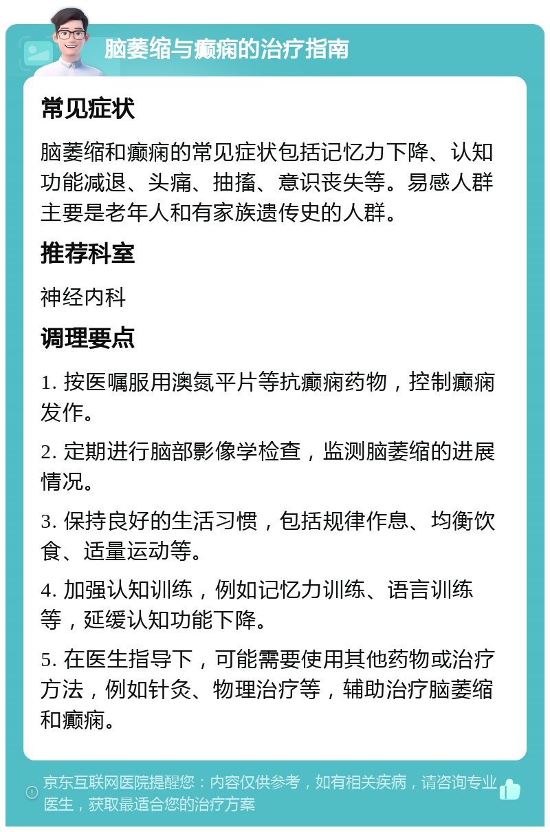 脑萎缩与癫痫的治疗指南 常见症状 脑萎缩和癫痫的常见症状包括记忆力下降、认知功能减退、头痛、抽搐、意识丧失等。易感人群主要是老年人和有家族遗传史的人群。 推荐科室 神经内科 调理要点 1. 按医嘱服用澳氮平片等抗癫痫药物，控制癫痫发作。 2. 定期进行脑部影像学检查，监测脑萎缩的进展情况。 3. 保持良好的生活习惯，包括规律作息、均衡饮食、适量运动等。 4. 加强认知训练，例如记忆力训练、语言训练等，延缓认知功能下降。 5. 在医生指导下，可能需要使用其他药物或治疗方法，例如针灸、物理治疗等，辅助治疗脑萎缩和癫痫。