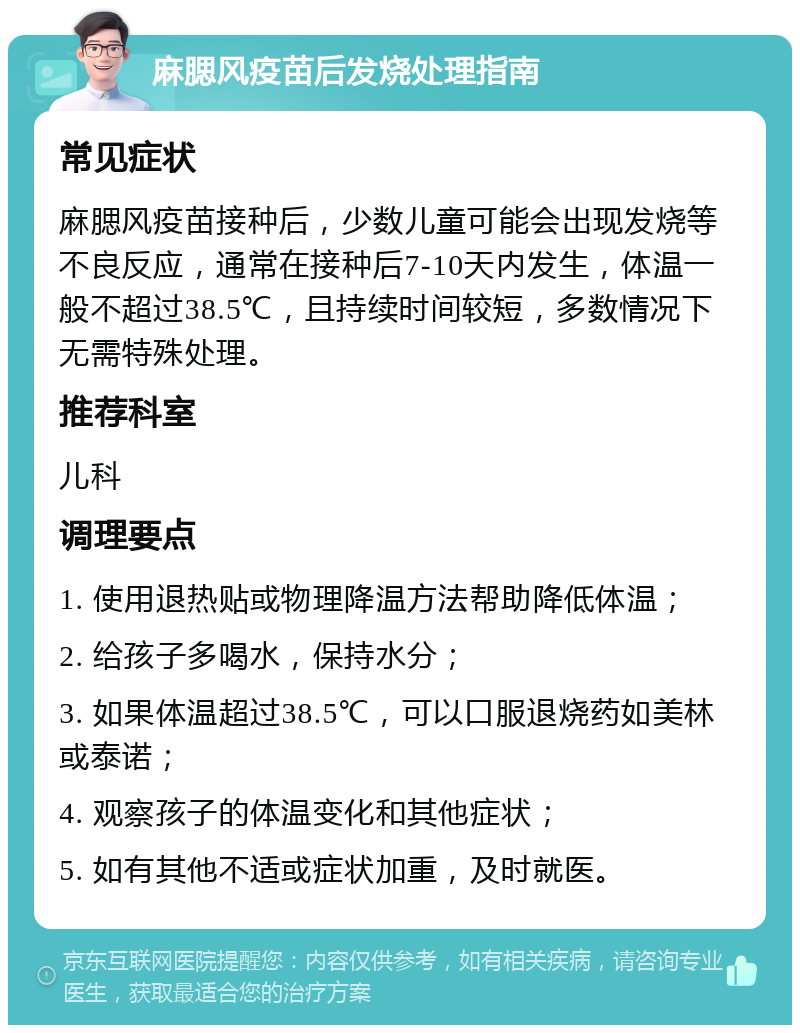 麻腮风疫苗后发烧处理指南 常见症状 麻腮风疫苗接种后，少数儿童可能会出现发烧等不良反应，通常在接种后7-10天内发生，体温一般不超过38.5℃，且持续时间较短，多数情况下无需特殊处理。 推荐科室 儿科 调理要点 1. 使用退热贴或物理降温方法帮助降低体温； 2. 给孩子多喝水，保持水分； 3. 如果体温超过38.5℃，可以口服退烧药如美林或泰诺； 4. 观察孩子的体温变化和其他症状； 5. 如有其他不适或症状加重，及时就医。