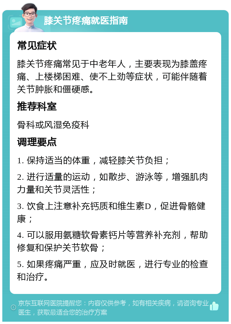 膝关节疼痛就医指南 常见症状 膝关节疼痛常见于中老年人，主要表现为膝盖疼痛、上楼梯困难、使不上劲等症状，可能伴随着关节肿胀和僵硬感。 推荐科室 骨科或风湿免疫科 调理要点 1. 保持适当的体重，减轻膝关节负担； 2. 进行适量的运动，如散步、游泳等，增强肌肉力量和关节灵活性； 3. 饮食上注意补充钙质和维生素D，促进骨骼健康； 4. 可以服用氨糖软骨素钙片等营养补充剂，帮助修复和保护关节软骨； 5. 如果疼痛严重，应及时就医，进行专业的检查和治疗。