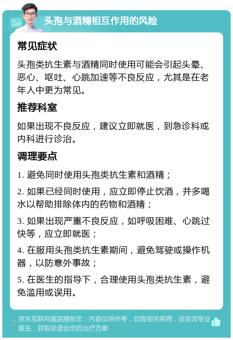 头孢与酒精相互作用的风险 常见症状 头孢类抗生素与酒精同时使用可能会引起头晕、恶心、呕吐、心跳加速等不良反应，尤其是在老年人中更为常见。 推荐科室 如果出现不良反应，建议立即就医，到急诊科或内科进行诊治。 调理要点 1. 避免同时使用头孢类抗生素和酒精； 2. 如果已经同时使用，应立即停止饮酒，并多喝水以帮助排除体内的药物和酒精； 3. 如果出现严重不良反应，如呼吸困难、心跳过快等，应立即就医； 4. 在服用头孢类抗生素期间，避免驾驶或操作机器，以防意外事故； 5. 在医生的指导下，合理使用头孢类抗生素，避免滥用或误用。