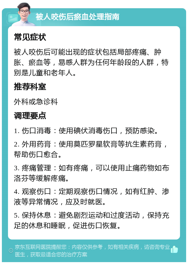 被人咬伤后瘀血处理指南 常见症状 被人咬伤后可能出现的症状包括局部疼痛、肿胀、瘀血等，易感人群为任何年龄段的人群，特别是儿童和老年人。 推荐科室 外科或急诊科 调理要点 1. 伤口消毒：使用碘伏消毒伤口，预防感染。 2. 外用药膏：使用莫匹罗星软膏等抗生素药膏，帮助伤口愈合。 3. 疼痛管理：如有疼痛，可以使用止痛药物如布洛芬等缓解疼痛。 4. 观察伤口：定期观察伤口情况，如有红肿、渗液等异常情况，应及时就医。 5. 保持休息：避免剧烈运动和过度活动，保持充足的休息和睡眠，促进伤口恢复。