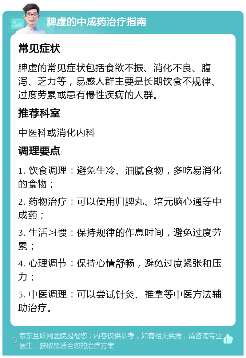 脾虚的中成药治疗指南 常见症状 脾虚的常见症状包括食欲不振、消化不良、腹泻、乏力等，易感人群主要是长期饮食不规律、过度劳累或患有慢性疾病的人群。 推荐科室 中医科或消化内科 调理要点 1. 饮食调理：避免生冷、油腻食物，多吃易消化的食物； 2. 药物治疗：可以使用归脾丸、培元脑心通等中成药； 3. 生活习惯：保持规律的作息时间，避免过度劳累； 4. 心理调节：保持心情舒畅，避免过度紧张和压力； 5. 中医调理：可以尝试针灸、推拿等中医方法辅助治疗。