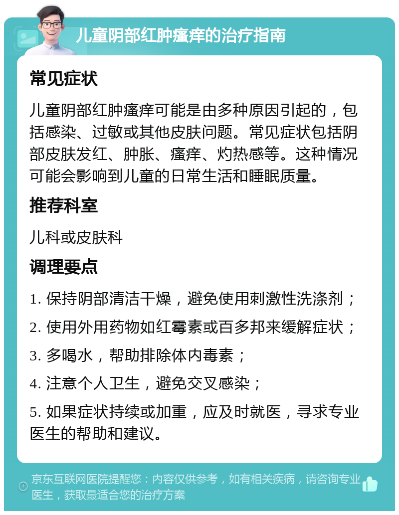 儿童阴部红肿瘙痒的治疗指南 常见症状 儿童阴部红肿瘙痒可能是由多种原因引起的，包括感染、过敏或其他皮肤问题。常见症状包括阴部皮肤发红、肿胀、瘙痒、灼热感等。这种情况可能会影响到儿童的日常生活和睡眠质量。 推荐科室 儿科或皮肤科 调理要点 1. 保持阴部清洁干燥，避免使用刺激性洗涤剂； 2. 使用外用药物如红霉素或百多邦来缓解症状； 3. 多喝水，帮助排除体内毒素； 4. 注意个人卫生，避免交叉感染； 5. 如果症状持续或加重，应及时就医，寻求专业医生的帮助和建议。