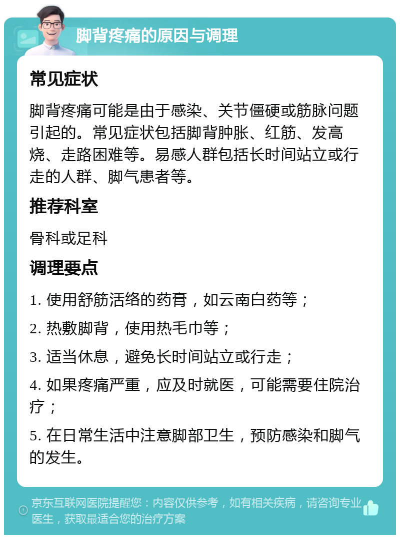 脚背疼痛的原因与调理 常见症状 脚背疼痛可能是由于感染、关节僵硬或筋脉问题引起的。常见症状包括脚背肿胀、红筋、发高烧、走路困难等。易感人群包括长时间站立或行走的人群、脚气患者等。 推荐科室 骨科或足科 调理要点 1. 使用舒筋活络的药膏，如云南白药等； 2. 热敷脚背，使用热毛巾等； 3. 适当休息，避免长时间站立或行走； 4. 如果疼痛严重，应及时就医，可能需要住院治疗； 5. 在日常生活中注意脚部卫生，预防感染和脚气的发生。