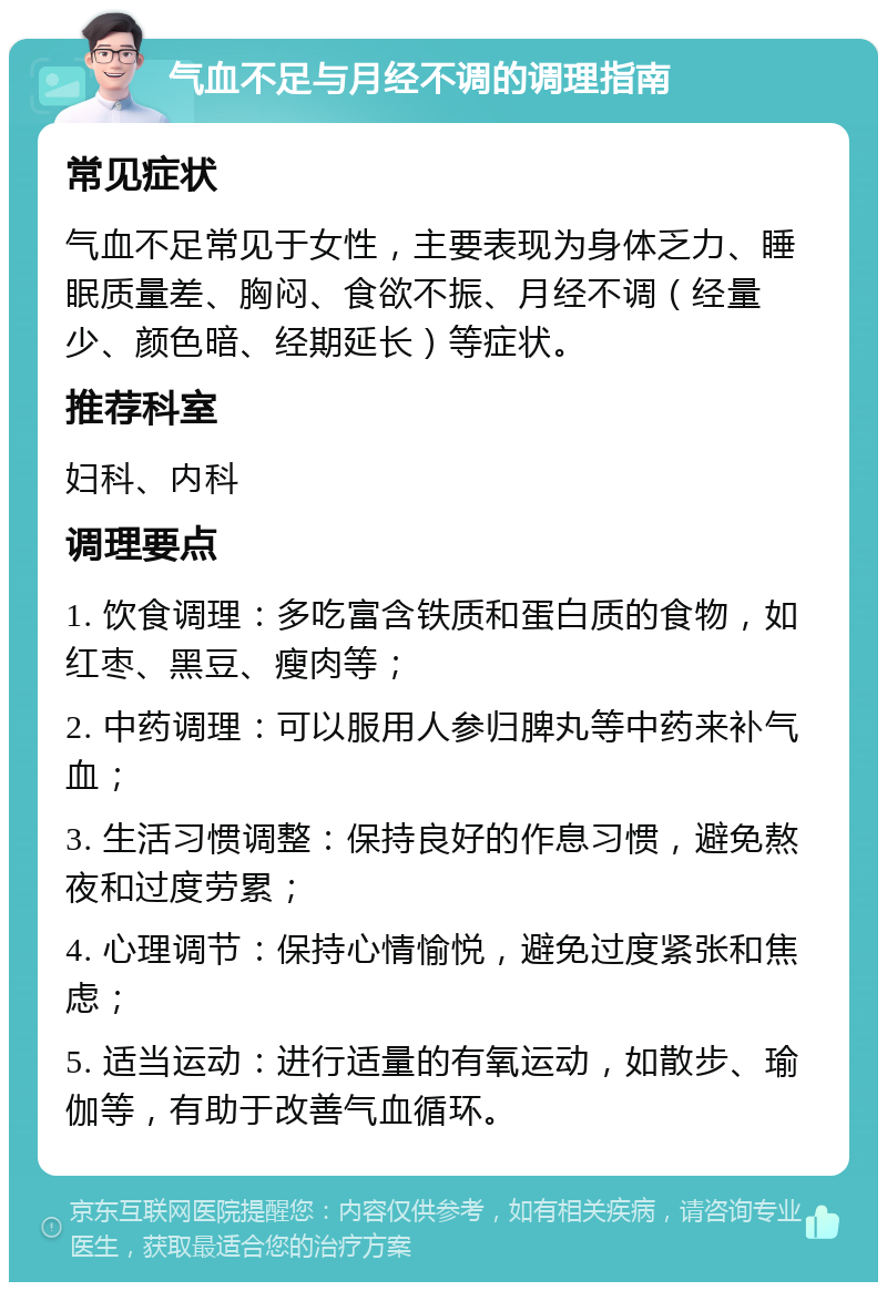 气血不足与月经不调的调理指南 常见症状 气血不足常见于女性，主要表现为身体乏力、睡眠质量差、胸闷、食欲不振、月经不调（经量少、颜色暗、经期延长）等症状。 推荐科室 妇科、内科 调理要点 1. 饮食调理：多吃富含铁质和蛋白质的食物，如红枣、黑豆、瘦肉等； 2. 中药调理：可以服用人参归脾丸等中药来补气血； 3. 生活习惯调整：保持良好的作息习惯，避免熬夜和过度劳累； 4. 心理调节：保持心情愉悦，避免过度紧张和焦虑； 5. 适当运动：进行适量的有氧运动，如散步、瑜伽等，有助于改善气血循环。