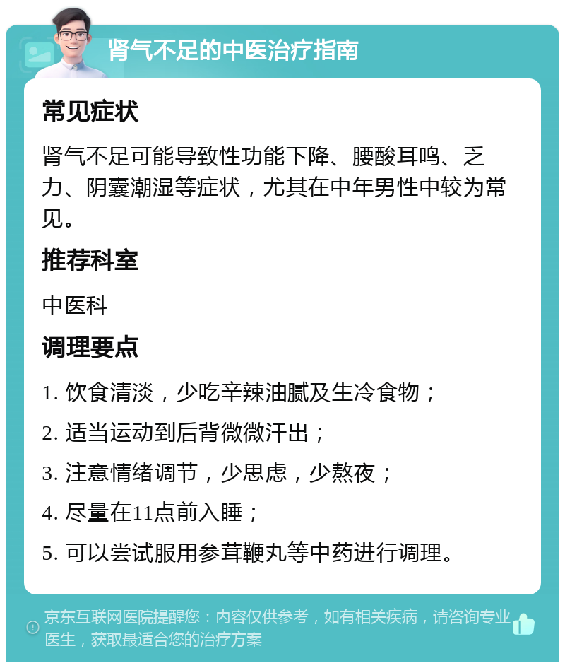 肾气不足的中医治疗指南 常见症状 肾气不足可能导致性功能下降、腰酸耳鸣、乏力、阴囊潮湿等症状，尤其在中年男性中较为常见。 推荐科室 中医科 调理要点 1. 饮食清淡，少吃辛辣油腻及生冷食物； 2. 适当运动到后背微微汗出； 3. 注意情绪调节，少思虑，少熬夜； 4. 尽量在11点前入睡； 5. 可以尝试服用参茸鞭丸等中药进行调理。